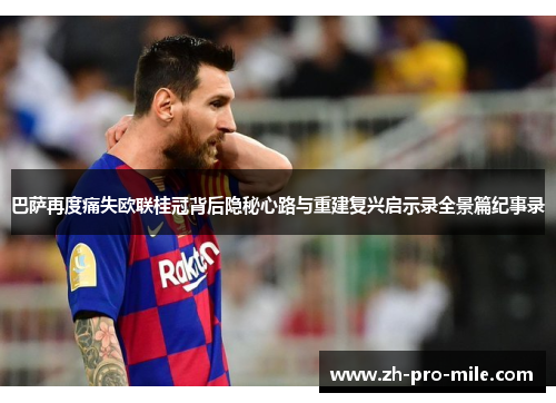 巴萨再度痛失欧联桂冠背后隐秘心路与重建复兴启示录全景篇纪事录 巴萨再度痛失欧联桂冠背后隐秘心路与重建复兴启示录全景篇纪事录