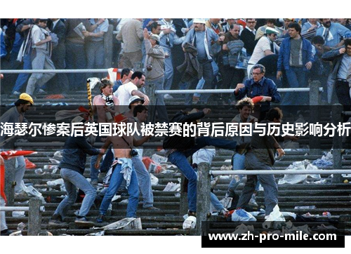 海瑟尔惨案后英国球队被禁赛的背后原因与历史影响分析 海瑟尔惨案后英国球队被禁赛的背后原因与历史影响分析