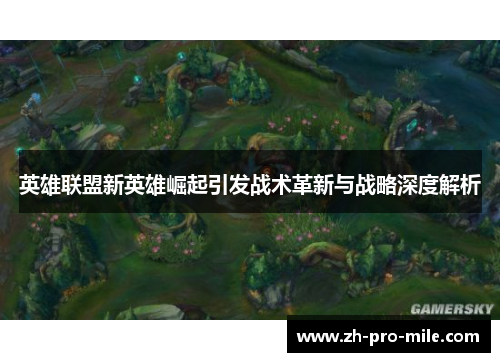 英雄联盟新英雄崛起引发战术革新与战略深度解析