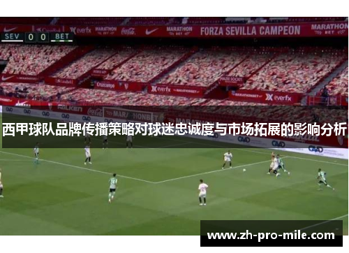 西甲球队品牌传播策略对球迷忠诚度与市场拓展的影响分析