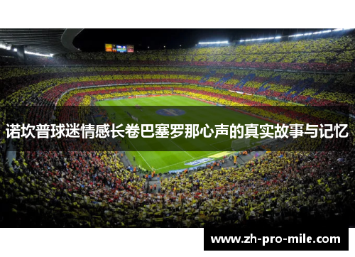 诺坎普球迷情感长卷巴塞罗那心声的真实故事与记忆 诺坎普球迷情感长卷巴塞罗那心声的真实故事与记忆