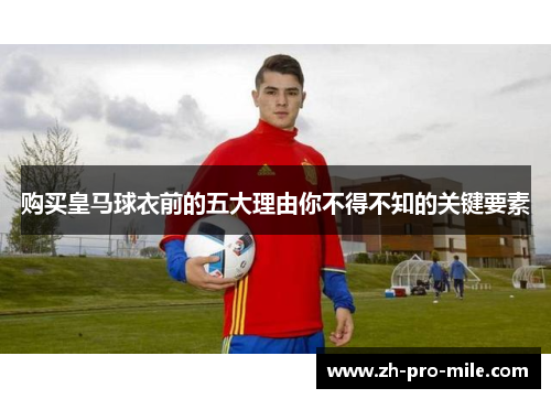 购买皇马球衣前的五大理由你不得不知的关键要素
