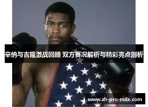 辛纳与吉隆激战回顾 双方赛况解析与精彩亮点剖析 辛纳与吉隆激战回顾 双方赛况解析与精彩亮点剖析