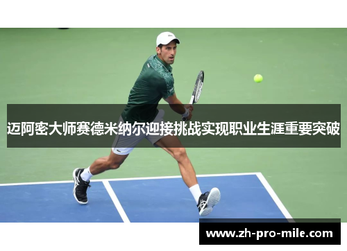 迈阿密大师赛德米纳尔迎接挑战实现职业生涯重要突破 迈阿密大师赛德米纳尔迎接挑战实现职业生涯重要突破