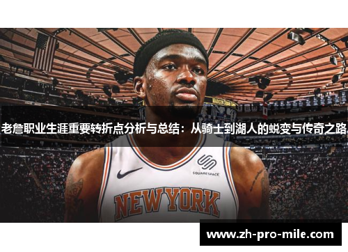 老詹职业生涯重要转折点分析与总结:从骑士到湖人的蜕变与传奇之路 老詹职业生涯重要转折点分析与总结:从骑士到湖人的蜕变与传奇之路