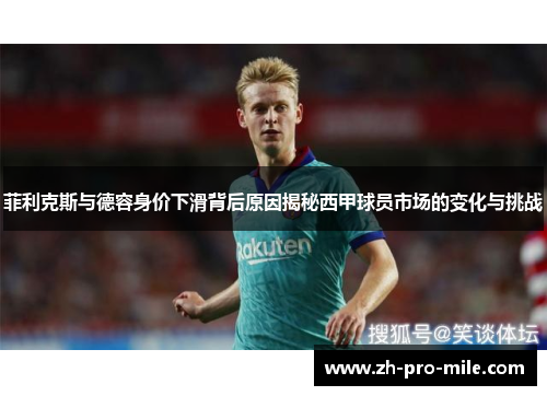 菲利克斯与德容身价下滑背后原因揭秘西甲球员市场的变化与挑战