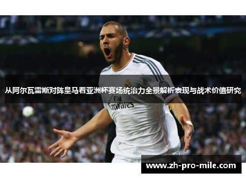 从阿尔瓦雷斯对阵皇马看亚洲杯赛场统治力全景解析表现与战术价值研究