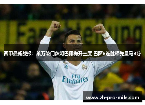 西甲最新战报：莱万破门多姆巴佩梅开三度 巴萨8连胜领先皇马3分