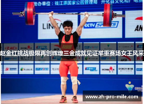 赵金红挑战极限再创辉煌三金成就见证举重赛场女王风采