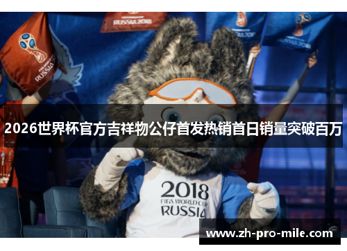 2026世界杯官方吉祥物公仔首发热销首日销量突破百万