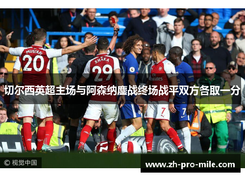 切尔西英超主场与阿森纳鏖战终场战平双方各取一分