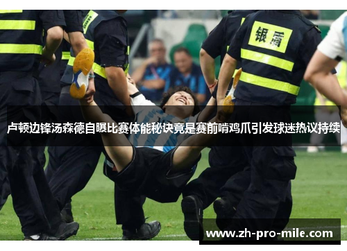 卢顿边锋汤森德自曝比赛体能秘诀竟是赛前啃鸡爪引发球迷热议持续