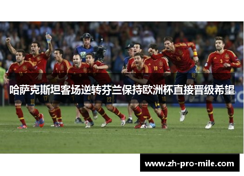 哈萨克斯坦客场逆转芬兰保持欧洲杯直接晋级希望 哈萨克斯坦客场逆转芬兰保持欧洲杯直接晋级希望