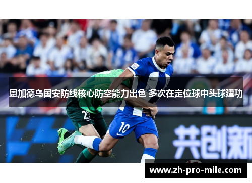 恩加德乌国安防线核心防空能力出色 多次在定位球中头球建功