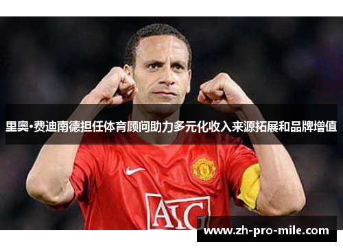 里奥·费迪南德担任体育顾问助力多元化收入来源拓展和品牌增值