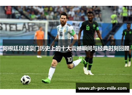阿根廷足球豪门历史上的十大震撼瞬间与经典时刻回顾