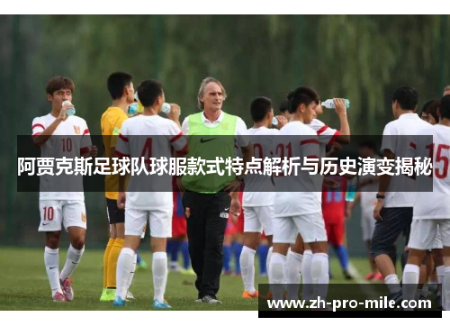 阿贾克斯足球队球服款式特点解析与历史演变揭秘