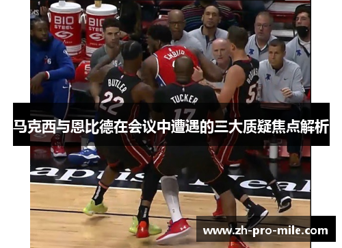 马克西与恩比德在会议中遭遇的三大质疑焦点解析